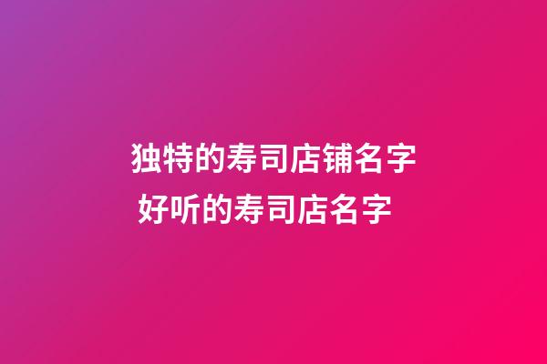 独特的寿司店铺名字 好听的寿司店名字-第1张-店铺起名-玄机派